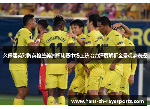 久保建英对阵英格兰美洲杯比赛中场上统治力深度解析全景观察表现