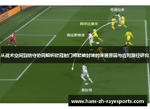 从战术空间到防守协同解析欧冠射门频繁被封堵的深层原因与应对路径研究