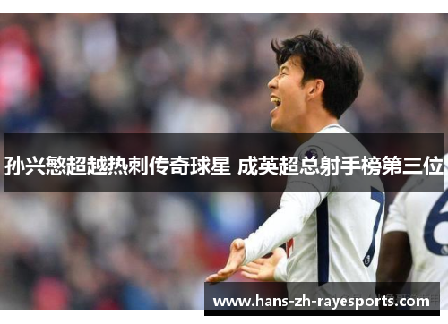 孙兴慜超越热刺传奇球星 成英超总射手榜第三位