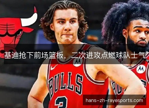 基迪抢下前场篮板，二次进攻点燃球队士气